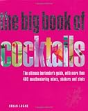 The Big Book of Cocktails: The Ultimate Bartender's Guide with More Than 400 Mouthwatering Mixers, Shakers and Shots