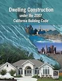 Dwelling Construction Under the 2007 California Building Code, Revised Edition