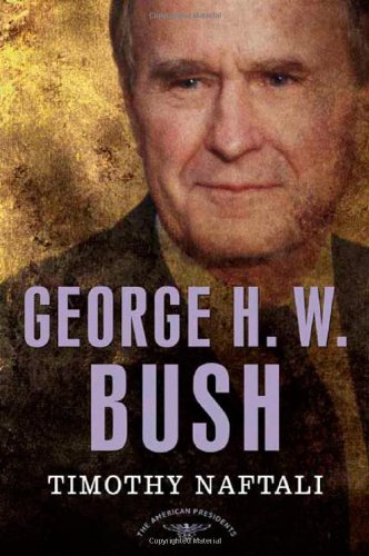George H. W. Bush: The American Presidents Series: The 41st President, 1989-1993, by Timothy Naftali George H. W. Bush: The American Presidents Series: The 41st President, 1989-1993, by Timothy Naftali
