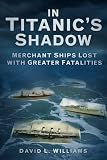 In the Shadow of Titanic: Merchant Ships Lost with Greater Fatalities