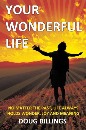 Your Wonderful Life: No Matter the Past, Life always holds Wonder, Joy and Meaning
