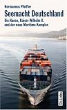 Seemacht Deutschland. Die Hanse, Kaiser Wilhelm II. und der neue Maritime Komplex - Hermannus Pfeiffer