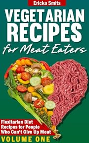 Vegetarian Recipes for Meat Eaters: Flexitarian Diet Recipes for People Who Can't Give Up Meat, Volume One