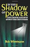 In the shadow of power : influence and spin down the centuries