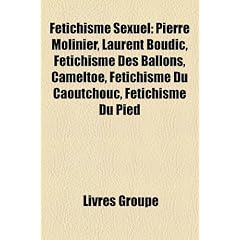 Ftichisme Sexuel: Pierre Molinier, Laurent Boudic, Ftichisme Des Ballons, Cameltoe, Ftichisme Du Caoutchouc, Ftichisme Du Pied