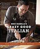Mike Isabellas Crazy Good Italian: Big Flavors, Small Plates