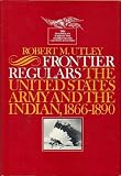 Frontier Regulars: The United States Army and the Indian, 1866-1891