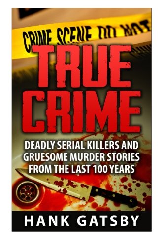True Crime: Deadly Serial Killers And Gruesome Murders Stories From the Last 100 Years
