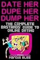 Date Her, Dupe Her, Dump Her: The Complete Bastard's Guide to Online Dating (and Beyond)