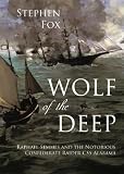 Wolf of the Deep: Raphael Semmes and the Notorious Confederate Raider CSS Alabama