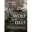 Wolf of the Deep: Raphael Semmes and the Notorious Confederate Raider CSS Alabama