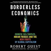 Borderless Economics: Chinese Sea Turtles, Indian Fridges, and the New Fruits of Global Capitalism | [Robert Guest]