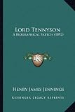 Lord Tennyson Lord Tennyson: A Biographical Sketch (1892) a Biographical Sketch (1892)
