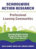 Schoolwide action research for professional learning communities : improving student learning through the whole-faculty study groups approach