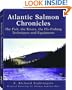 Atlantic Salmon Chronicles: The Fish, the Rivers, the Fly-Fishing Techniques and Equipment