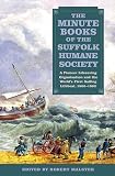 The minute books of the Suffolk Humane Society : a pioneer lifesaving organisation and the world's first sailing lifeboat, 1806-1892