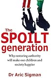 The Spoilt Generation: Why Restoring Authority Will Make Our Children and Society Happier