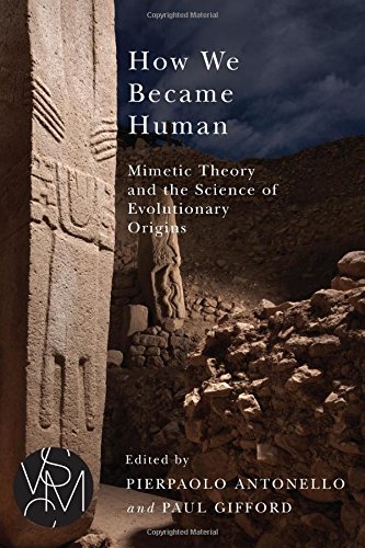 How We Became Human: Mimetic Theory and the Science of Evolutionary Origins (Studies in Violence, Mimesis, & Culture)