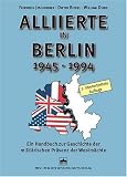 Alliierte in Berlin 1945 - 1994: Ein Handbuch zur Geschichte der militärischen Präsenz der Westmächte