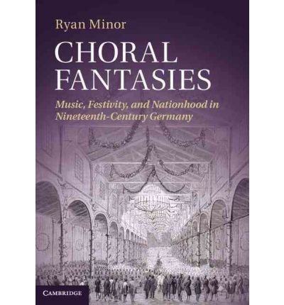 [(Choral Fantasies: Music, Festivity, and Nationhood in Nineteenth-Century Germany )] [Author: Ryan Minor] [May-2012]