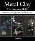 Metal Clay The Complete Guide: Innovative Techniques to Inspire Any Artist