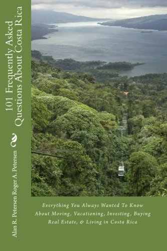 101 Frequently Asked Questions About Costa Rica: Everything You Always Wanted To Know About Moving, Vacationing, Investing, Buying Real Estate, & Living in Costa Rica