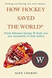 How Hockey Saved the World*: (*and defeated George W. Bush, but not necessarily in that order)