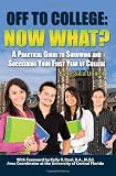 Off to College: Now What? a Practical Guide to Surviving and Succeeding Your First Year of College