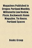 Magazines Published in Oregon: Portland Monthly, Willamette Law Review, Plazm, Backwoods Home Magazine, Tin House, Portland Spaces-