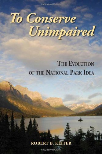 To Conserve Unimpaired: The Evolution of the National Park Idea by Keiter, Robert B. (2013) Paperback