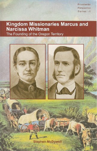 Kingdom Missionaries Marcus and Narcissa Whitman: The Founding of the Oregon Territory (Providential Perspective Book 6)