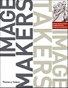 Image Makers, Image Takers: The Essential Guide to Photography by Those in the Know