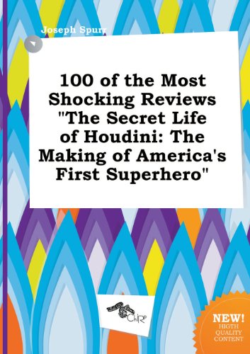 100 of the Most Shocking Reviews the Secret Life of Houdini: The Making of America's First Superhero