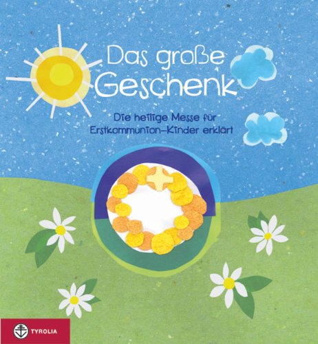 Tyrolia Das gro&szlig;e Geschenk: Die heilige Messe f&uuml;r Erstkommunion-Kinder erkl&auml;rt