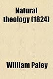 Natural Theology; Or, Evidences of the Existence and Attributes of the Deity, Collected From the Appearances of Nature