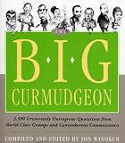 The Big Curmudgeon: 2,500 Outrageously Irreverent Quotations and Interviews with World-Class Grumps and Cantankerous Commentators