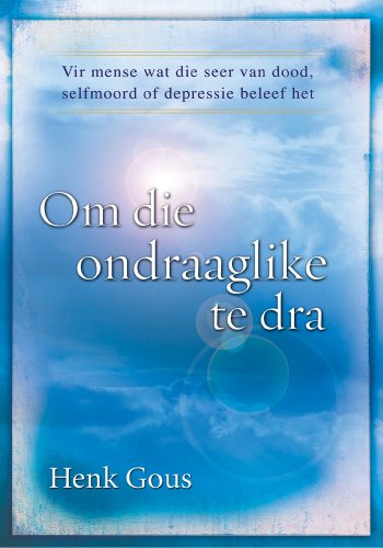Om die ondraaglike te dra (eBoek): Vir mense wat die seer van die dood, selfmoord en depressie beleef het (Afrikaans Edition)
