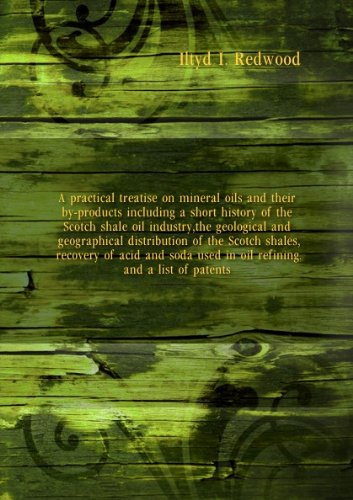 A practical treatise on mineral oils and their by-products including a short history of the Scotch shale oil industry, the geological and geographical distribution of the Scotch shales, recovery of acid and soda used in oil refining, and a list of patents