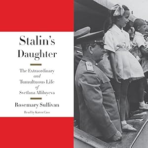Stalin's Daughter - The Extraordinary and Tumultuous Life of Svetlana Alliluyeva - Rosemary Sullivan 
