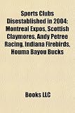 Sports Clubs Disestablished in 2004: Montreal Expos, Scottish Claymores, Andy Petree Racing, Indiana Firebirds, Houma Bayou Bucks