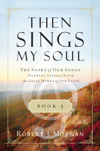 Then Sings My Soul Book 3: The Story of Our Songs: Drawing Strength from the Great Hymns of Our Faith (Then Sings My Soul (Thomas Nelson))