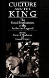 Culture and the King: The Social Implications of the Arthurian Legend (Suny Series, Medieval Studies)