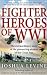 Fighter Heroes of WWI: The Untold Story of the Brave and Daring Pioneer Airmen of the Great War