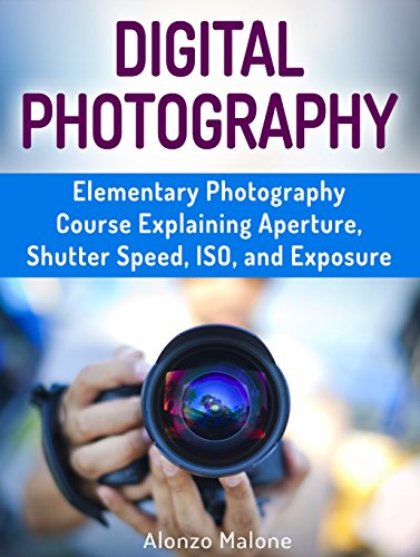Digital Photography: Elementary Photography Course Expaining Aperture, Shutter Speed, ISO, and Exposure (Digital Photography, digital photography exposure, digital photography for dummies)