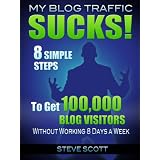 My Blog Traffic Sucks! 8 Simple Steps to Get 100,000 Blog Visitors without Working 8 Days a Week ~ Steve Scott