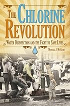 Chlorine Revolution, The: The History of Water Disinfection and the Fight to Save Lives Chlorine Revolution, The: The History of Water Disinfection and the Fight to Save Lives