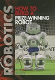 How to Build a Prize-Winning Robot (Robotics)