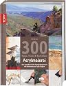 300 Tipps, Tricks und Techniken - Acrylmalerei: Das unentbehrliche Nachschlagewerk mit Antworten auf alle Fragen