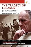 The Tragedy of Lebanon: Christian Warlords, Israeli Adventurers, and American Bunglers