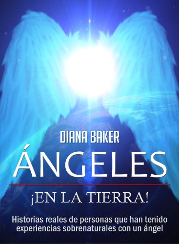 Ángeles En La Tierra: Historias reales de personas que han tenido experiencias sobrenaturales con un ángel (Spanish Edition)